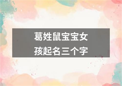 葛姓鼠宝宝女孩起名三个字