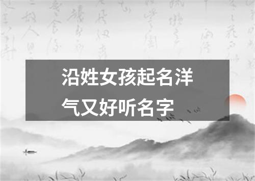 沿姓女孩起名洋气又好听名字