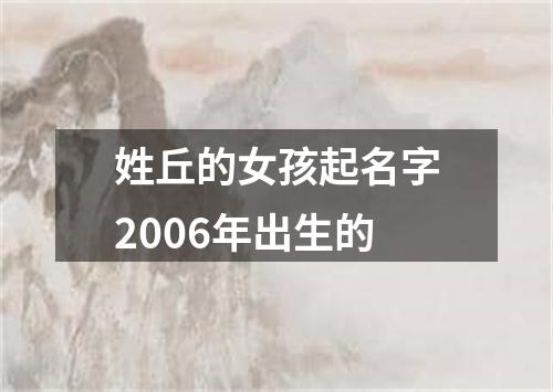 姓丘的女孩起名字2006年出生的