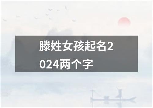 滕姓女孩起名2024两个字