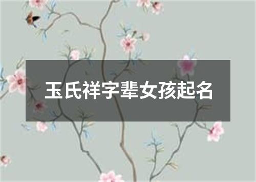 玉氏祥字辈女孩起名