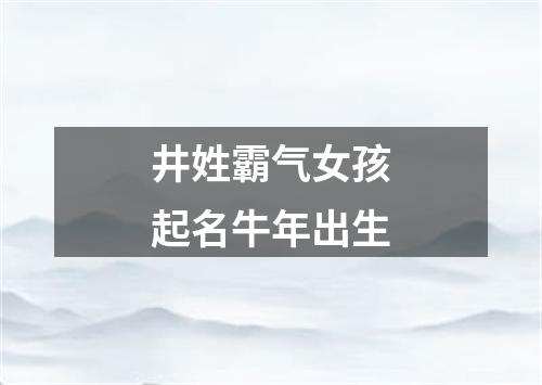 井姓霸气女孩起名牛年出生