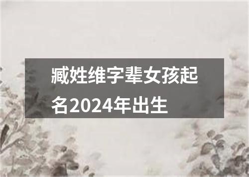 臧姓维字辈女孩起名2024年出生