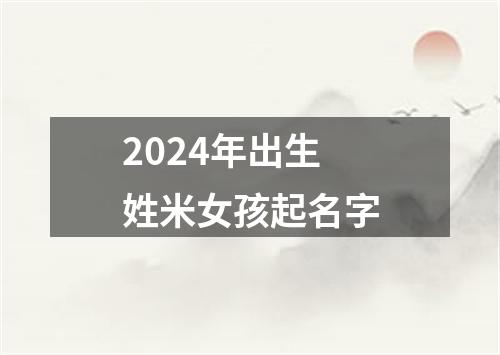 2024年出生姓米女孩起名字