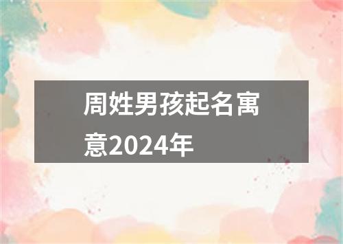 周姓男孩起名寓意2024年