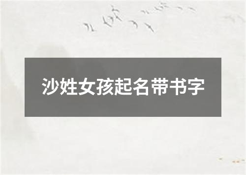 沙姓女孩起名带书字