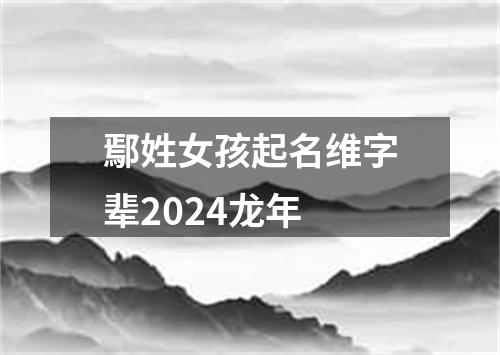 鄢姓女孩起名维字辈2024龙年