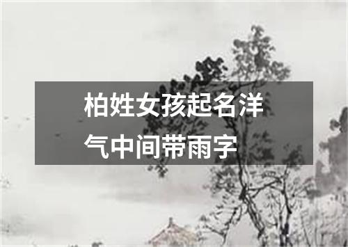 柏姓女孩起名洋气中间带雨字