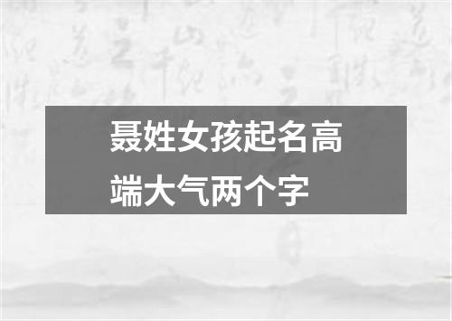 聂姓女孩起名高端大气两个字