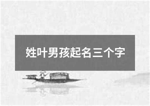 姓叶男孩起名三个字