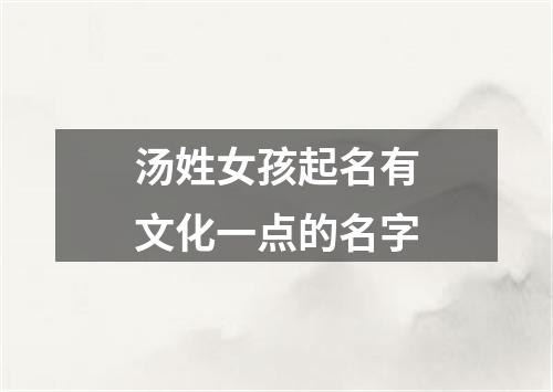 汤姓女孩起名有文化一点的名字