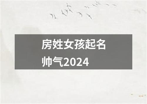 房姓女孩起名帅气2024