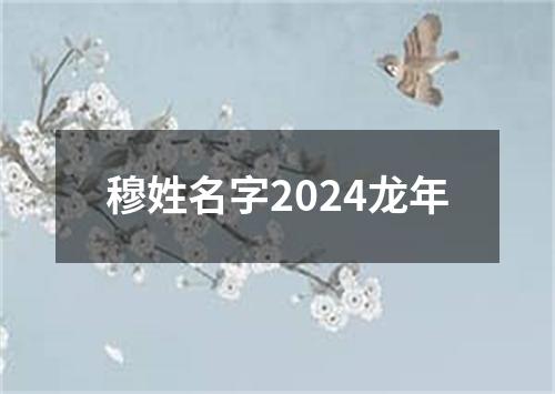 穆姓名字2024龙年