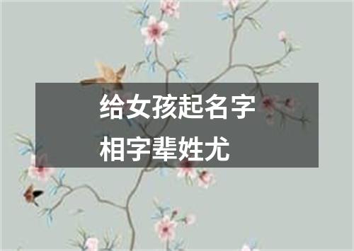 给女孩起名字相字辈姓尤