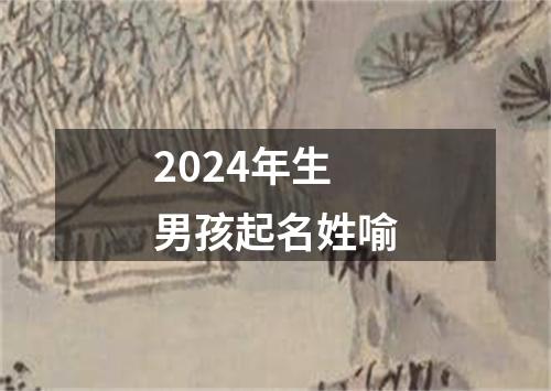 2024年生男孩起名姓喻