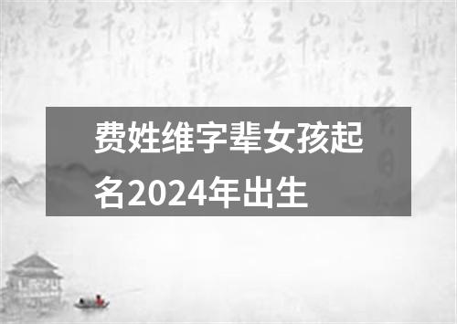 费姓维字辈女孩起名2024年出生