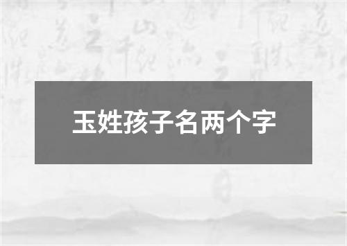 玉姓孩子名两个字