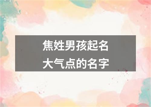 焦姓男孩起名大气点的名字