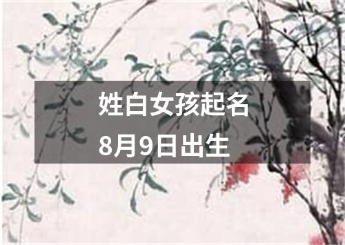 姓白女孩起名8月9日出生