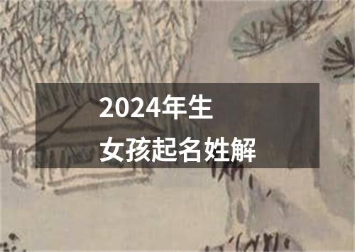 2024年生女孩起名姓解