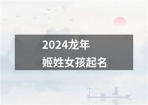 2024龙年姬姓女孩起名