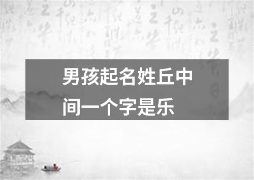 男孩起名姓丘中间一个字是乐