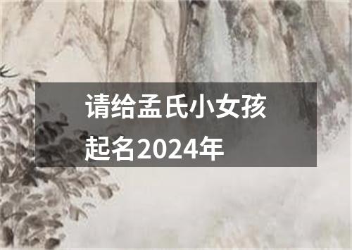 请给孟氏小女孩起名2024年