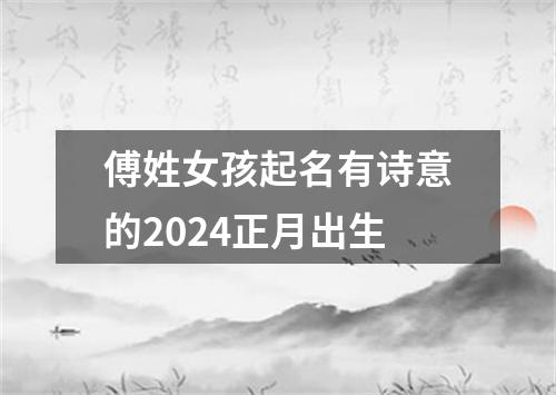 傅姓女孩起名有诗意的2024正月出生