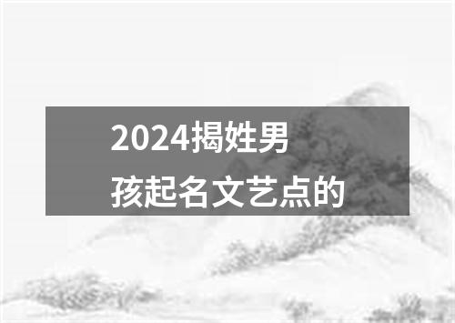 2024揭姓男孩起名文艺点的