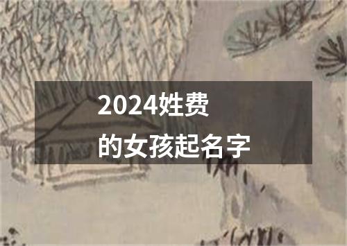 2024姓费的女孩起名字