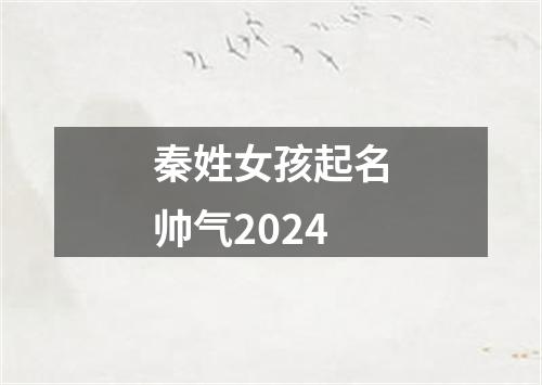 秦姓女孩起名帅气2024