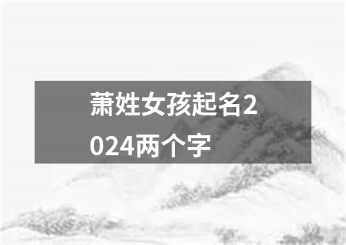 萧姓女孩起名2024两个字