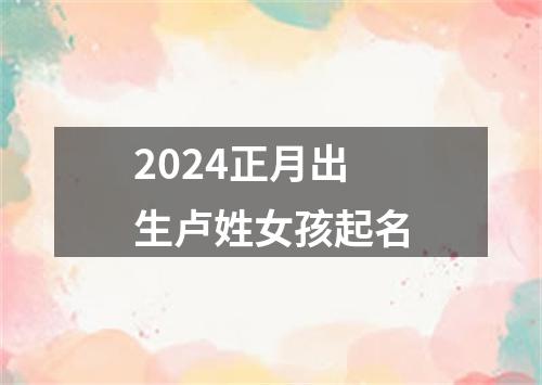 2024正月出生卢姓女孩起名