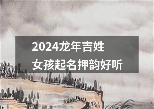 2024龙年吉姓女孩起名押韵好听