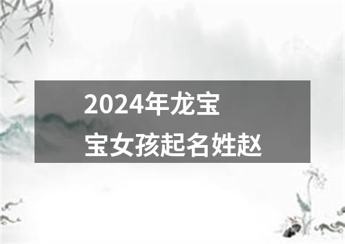 2024年龙宝宝女孩起名姓赵