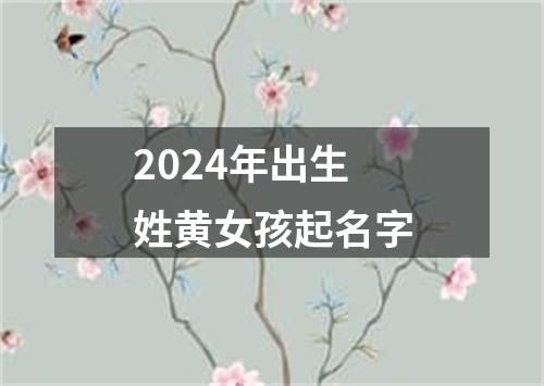 2024年出生姓黄女孩起名字