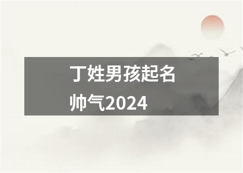 丁姓男孩起名帅气2024