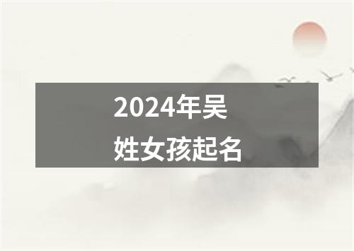 2024年吴姓女孩起名