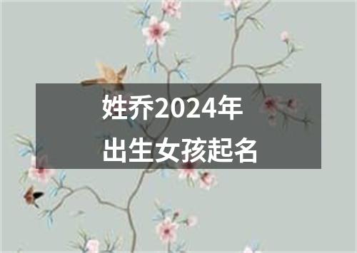 姓乔2024年出生女孩起名