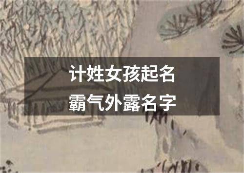 计姓女孩起名霸气外露名字