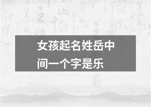 女孩起名姓岳中间一个字是乐