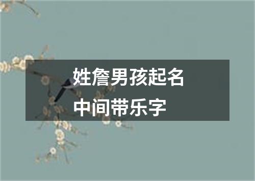 姓詹男孩起名中间带乐字