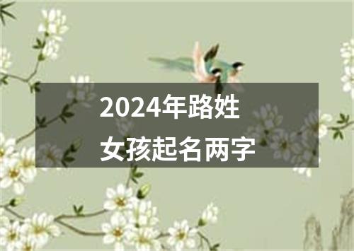 2024年路姓女孩起名两字