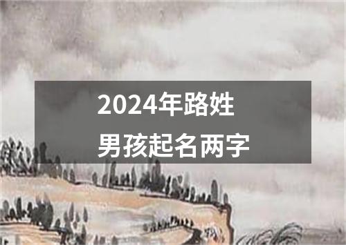 2024年路姓男孩起名两字