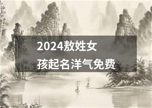 2024敖姓女孩起名洋气免费