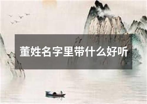 董姓名字里带什么好听