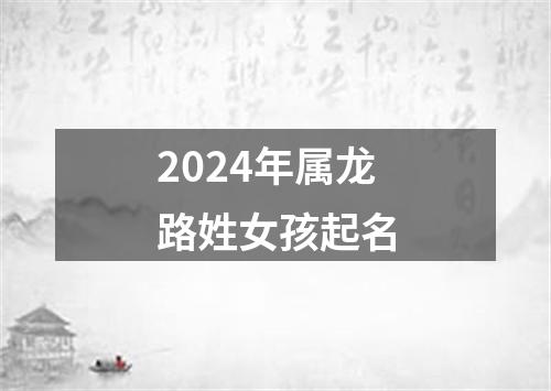 2024年属龙路姓女孩起名