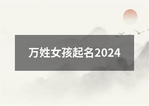 万姓女孩起名2024