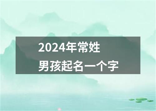 2024年常姓男孩起名一个字