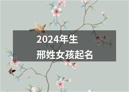 2024年生邢姓女孩起名